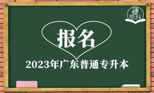 2023年廣東普通專(zhuān)升本報(bào)名！