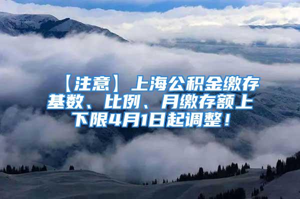 【注意】上海公積金繳存基數(shù)、比例、月繳存額上下限4月1日起調(diào)整！