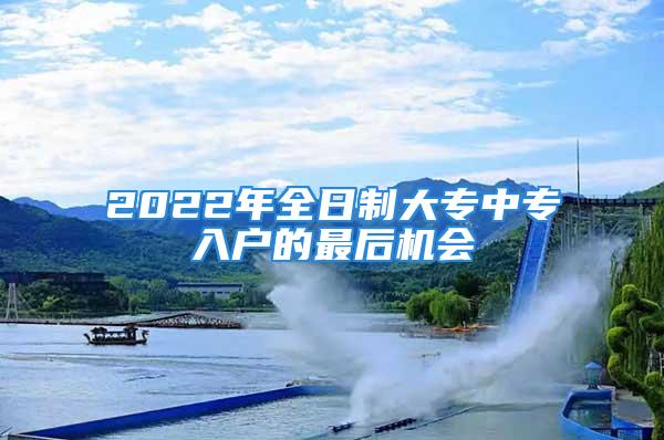 2022年全日制大專中專入戶的最后機會