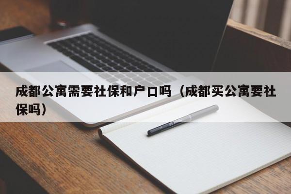 成都公寓需要社保和戶口嗎（成都買(mǎi)公寓要社保嗎）