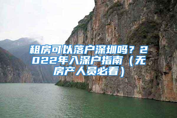 租房可以落戶深圳嗎？2022年入深戶指南（無(wú)房產(chǎn)人員必看）