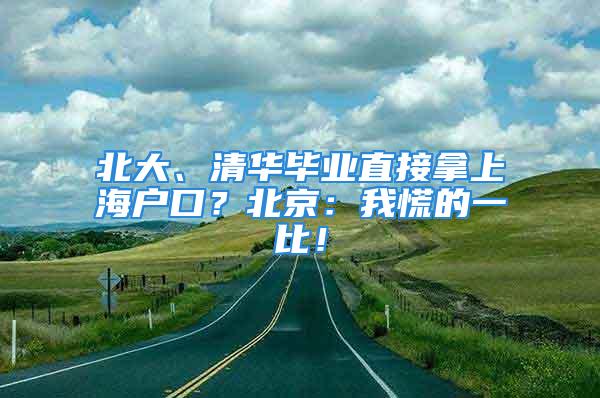 北大、清華畢業(yè)直接拿上海戶口？北京：我慌的一比！