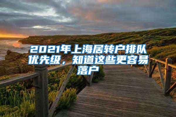 2021年上海居轉(zhuǎn)戶排隊優(yōu)先級，知道這些更容易落戶