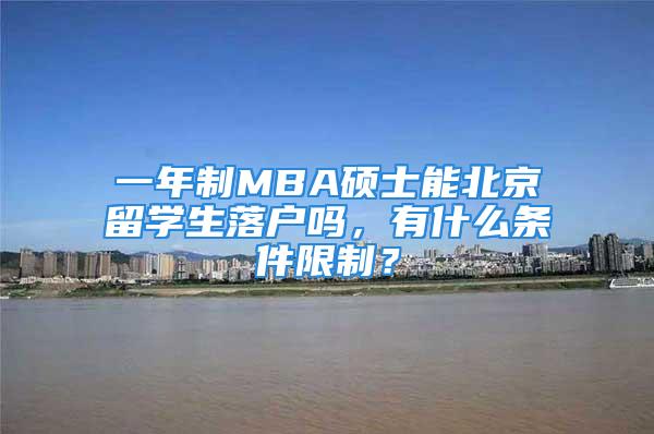 一年制MBA碩士能北京留學(xué)生落戶嗎，有什么條件限制？