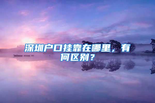 深圳戶口掛靠在哪里，有何區(qū)別？