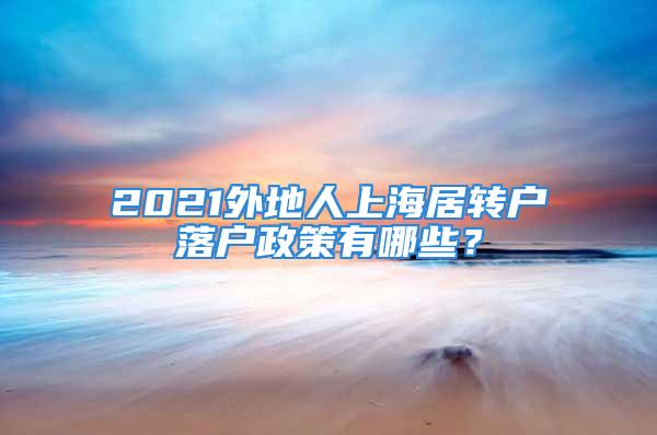 2021外地人上海居轉(zhuǎn)戶落戶政策有哪些？