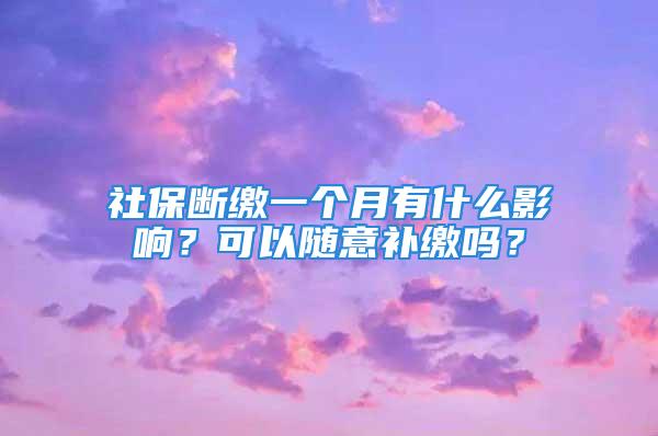 社保斷繳一個月有什么影響？可以隨意補繳嗎？