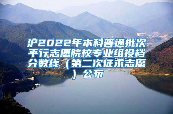 滬2022年本科普通批次平行志愿院校專業(yè)組投檔分?jǐn)?shù)線（第二次征求志愿）公布