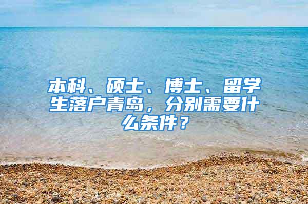 本科、碩士、博士、留學(xué)生落戶(hù)青島，分別需要什么條件？