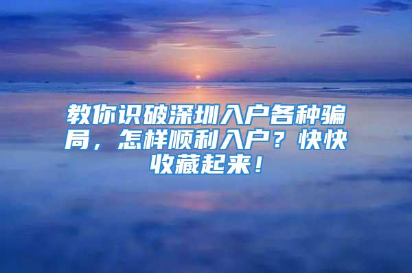 教你識破深圳入戶各種騙局，怎樣順利入戶？快快收藏起來！