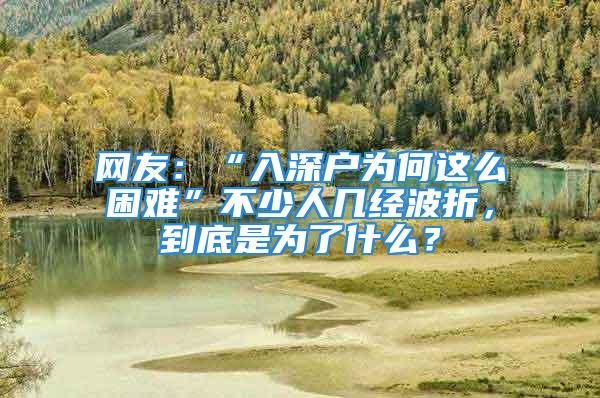 網(wǎng)友：“入深戶為何這么困難”不少人幾經(jīng)波折，到底是為了什么？