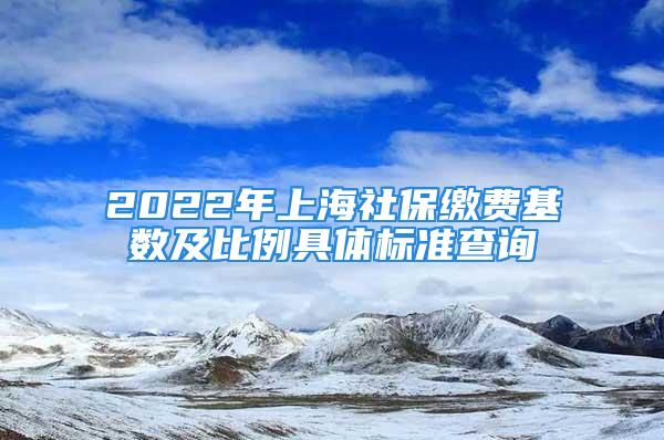 2022年上海社保繳費基數(shù)及比例具體標準查詢