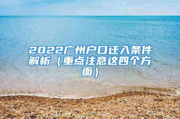 2022廣州戶口遷入條件解析（重點注意這四個方面）