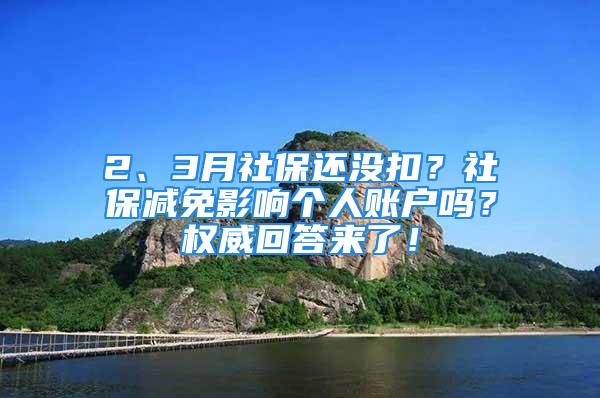 2、3月社保還沒(méi)扣？社保減免影響個(gè)人賬戶嗎？權(quán)威回答來(lái)了！