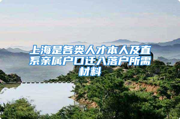 上海是各類人才本人及直系親屬戶口遷入落戶所需材料