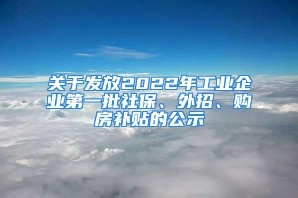 關(guān)于發(fā)放2022年工業(yè)企業(yè)第一批社保、外招、購房補貼的公示