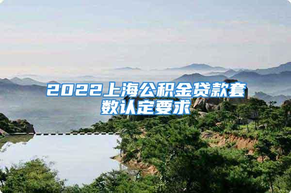 2022上海公積金貸款套數(shù)認(rèn)定要求