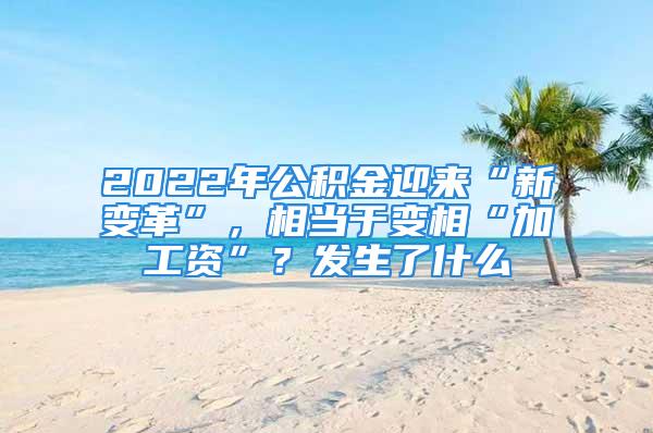 2022年公積金迎來“新變革”，相當(dāng)于變相“加工資”？發(fā)生了什么