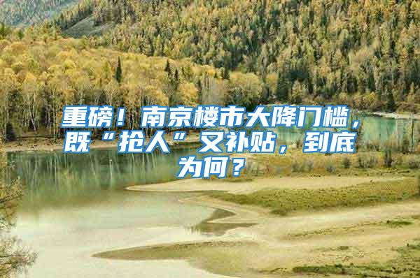 重磅！南京樓市大降門檻，既“搶人”又補貼，到底為何？