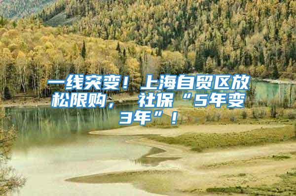 一線突變！上海自貿(mào)區(qū)放松限購， 社保“5年變3年”!