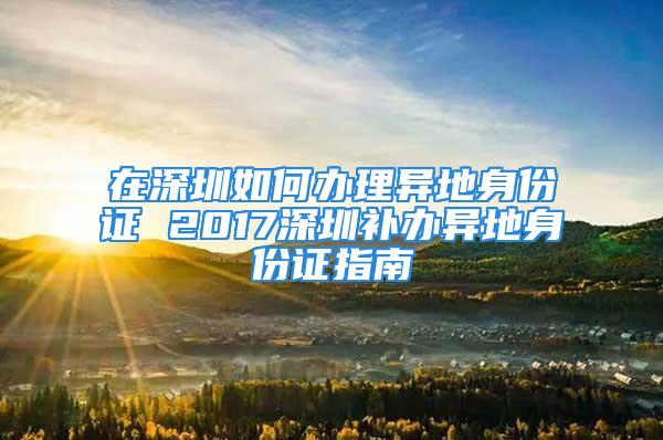 在深圳如何辦理異地身份證 2017深圳補辦異地身份證指南