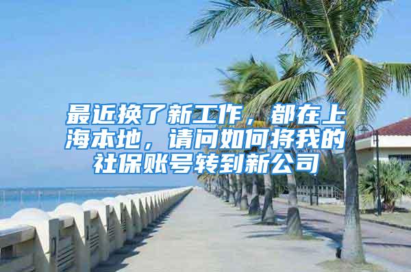 最近換了新工作，都在上海本地，請問如何將我的社保賬號轉(zhuǎn)到新公司