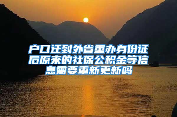 戶口遷到外省重辦身份證后原來(lái)的社保公積金等信息需要重新更新嗎