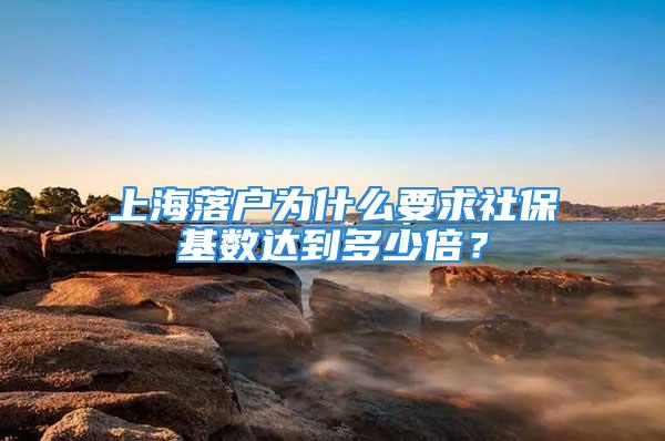 上海落戶(hù)為什么要求社?；鶖?shù)達(dá)到多少倍？