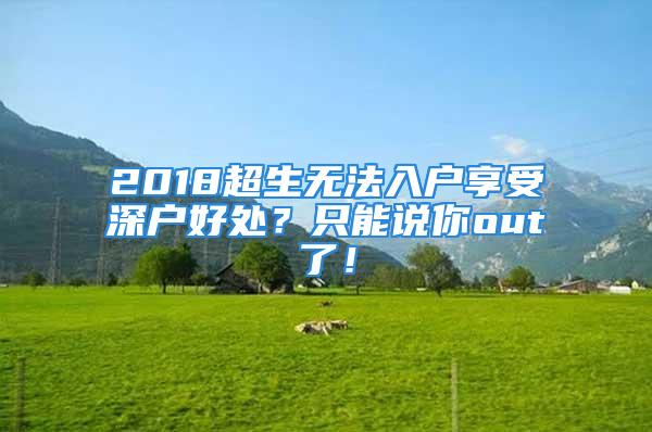 2018超生無(wú)法入戶(hù)享受深戶(hù)好處？只能說(shuō)你out了！