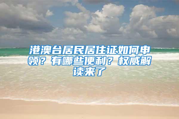 港澳臺居民居住證如何申領(lǐng)？有哪些便利？權(quán)威解讀來了→