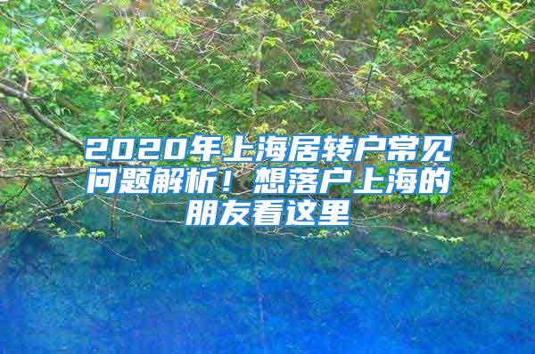 2020年上海居轉(zhuǎn)戶常見(jiàn)問(wèn)題解析！想落戶上海的朋友看這里→