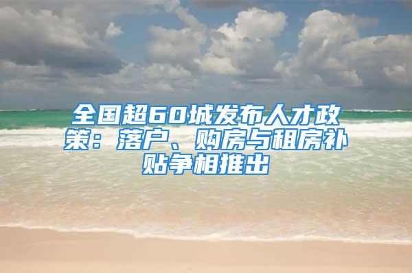 全國超60城發(fā)布人才政策：落戶、購房與租房補(bǔ)貼爭相推出