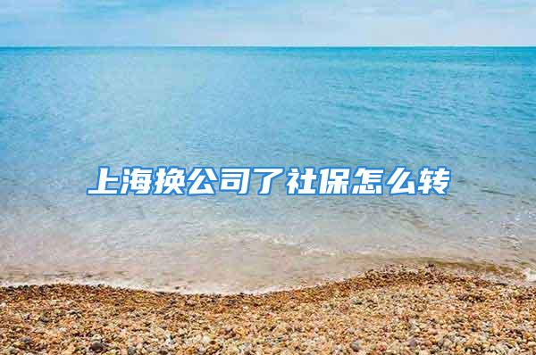 上海換公司了社保怎么轉(zhuǎn)