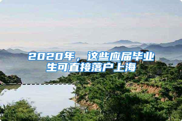 2020年，這些應(yīng)屆畢業(yè)生可直接落戶上海