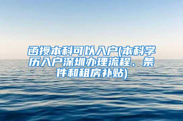 函授本科可以入戶(本科學(xué)歷入戶深圳辦理流程、條件和租房補(bǔ)貼)