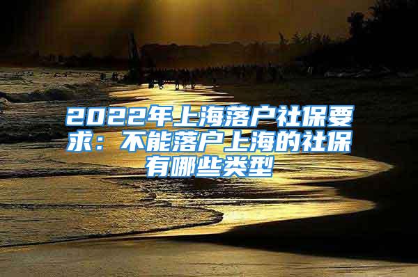 2022年上海落戶(hù)社保要求：不能落戶(hù)上海的社保有哪些類(lèi)型