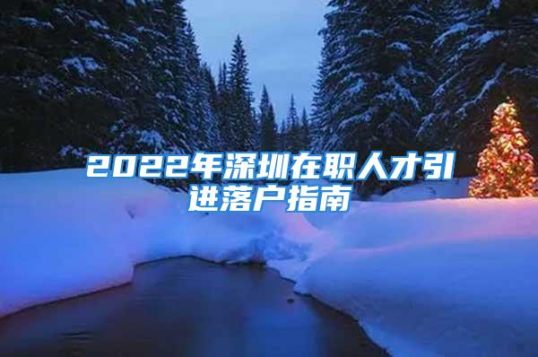 2022年深圳在職人才引進落戶指南