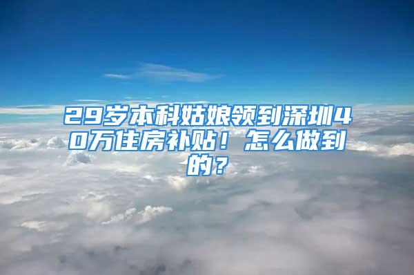 29歲本科姑娘領(lǐng)到深圳40萬住房補(bǔ)貼！怎么做到的？