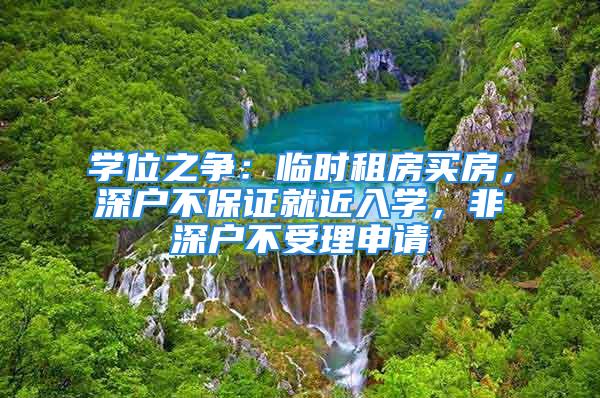 學(xué)位之爭：臨時(shí)租房買房，深戶不保證就近入學(xué)，非深戶不受理申請(qǐng)