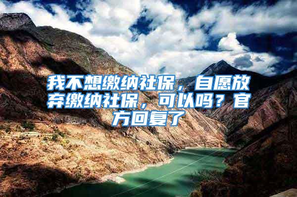 我不想繳納社保，自愿放棄繳納社保，可以嗎？官方回復(fù)了