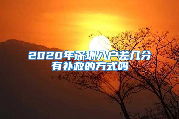 2020年深圳入戶差幾分有補救的方式嗎