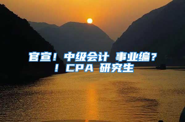 官宣！中級會計≈事業(yè)編？！CPA≈研究生