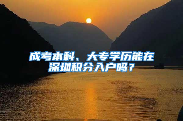 成考本科、大專學歷能在深圳積分入戶嗎？