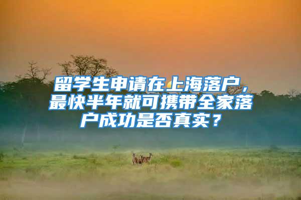 留學(xué)生申請(qǐng)?jiān)谏虾Ｂ鋺?，最快半年就可攜帶全家落戶成功是否真實(shí)？