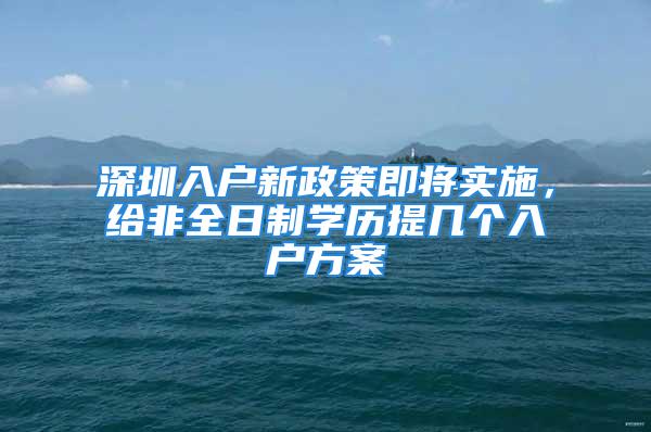 深圳入戶新政策即將實施，給非全日制學歷提幾個入戶方案