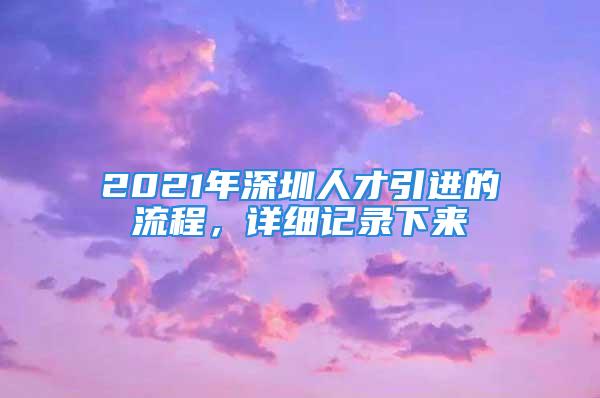 2021年深圳人才引進(jìn)的流程，詳細(xì)記錄下來