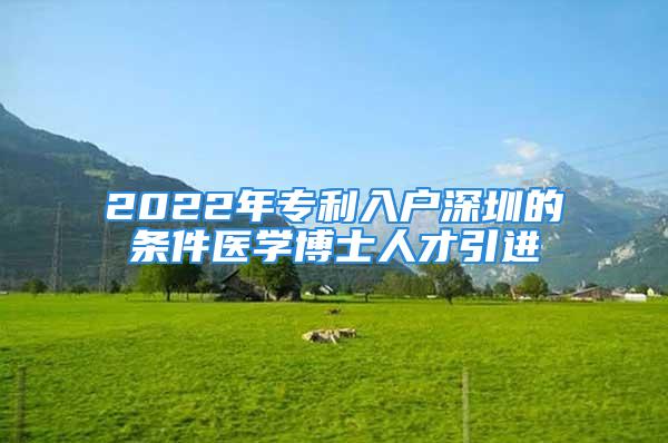 2022年專利入戶深圳的條件醫(yī)學博士人才引進