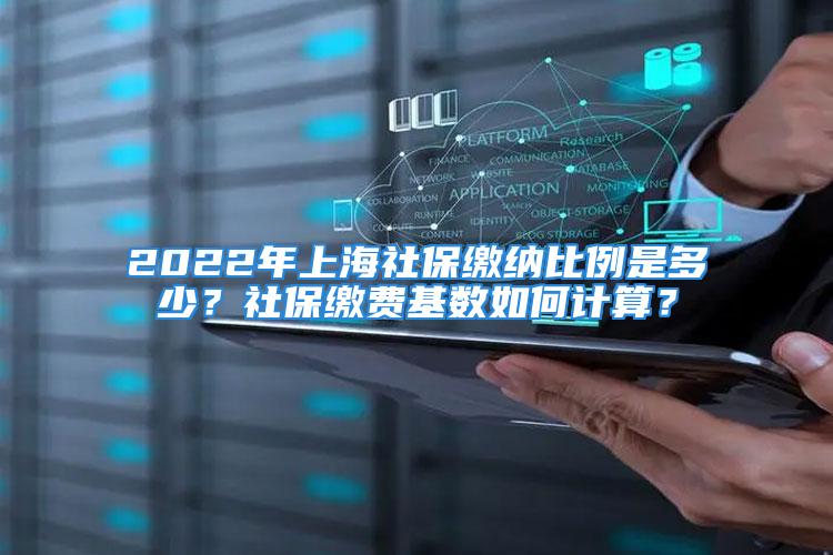 2022年上海社保繳納比例是多少？社保繳費(fèi)基數(shù)如何計算？