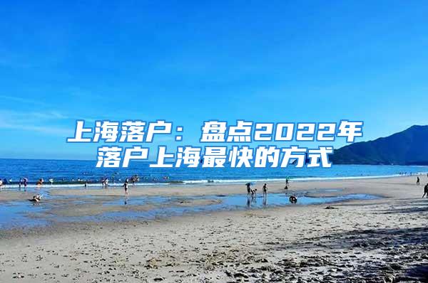 上海落戶：盤點2022年落戶上海最快的方式