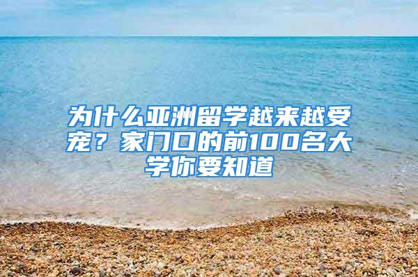 為什么亞洲留學(xué)越來越受寵？家門口的前100名大學(xué)你要知道